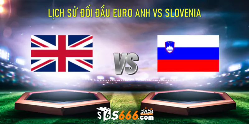 Lịch sử đối đầu Euro Anh vs Slovenia 