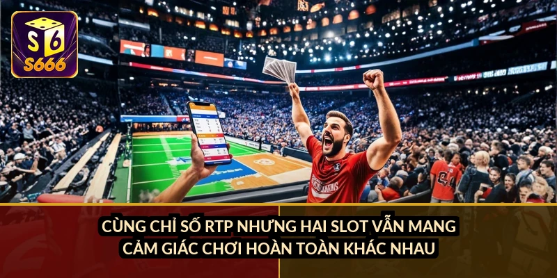 Cùng chỉ số RTP nhưng hai slot vẫn mang cảm giác chơi hoàn toàn khác nhau